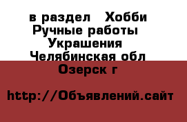 в раздел : Хобби. Ручные работы » Украшения . Челябинская обл.,Озерск г.